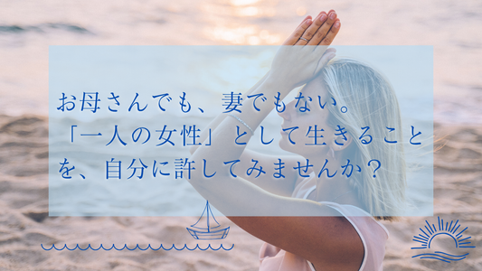 お母さんでも、妻でもない。「一人の女性」として生きることを、自分に許してみませんか？