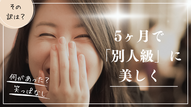 5ヶ月で「別人級」に美しく。 周りから「何したの？」と言われる女性に起きた、たった一つの変化