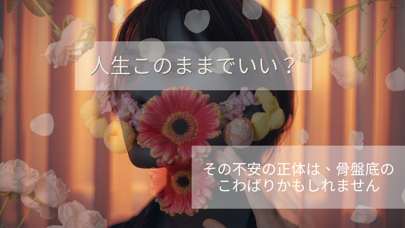 「私の人生、このままでいいの？」その不安の正体は、骨盤底のこわばりかもしれません。